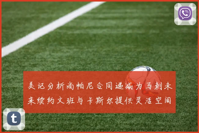 美记分析尚帕尼合同递减为马刺未来续约文班与卡斯尔提供灵活空间