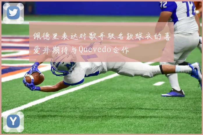 佩德里表达对歌手联名款球衣的喜爱并期待与Quevedo合作