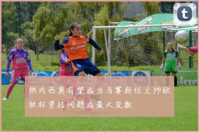 热内西奥有望成为马赛新任主帅欧联杯资格问题成最大变数