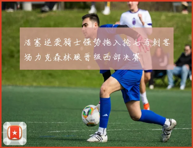 活塞逆袭骑士强势拖入抢七马刺客场力克森林狼晋级西部决赛