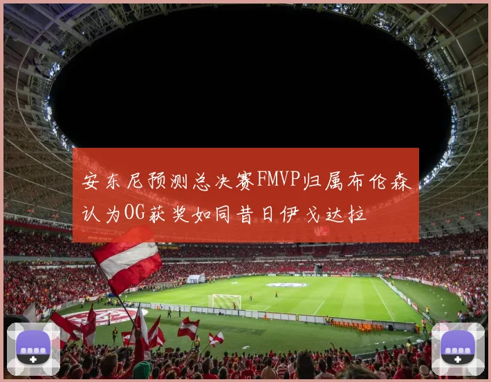 安东尼预测总决赛FMVP归属布伦森认为OG获奖如同昔日伊戈达拉