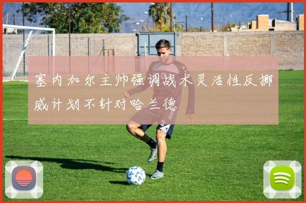 塞内加尔主帅强调战术灵活性反挪威计划不针对哈兰德