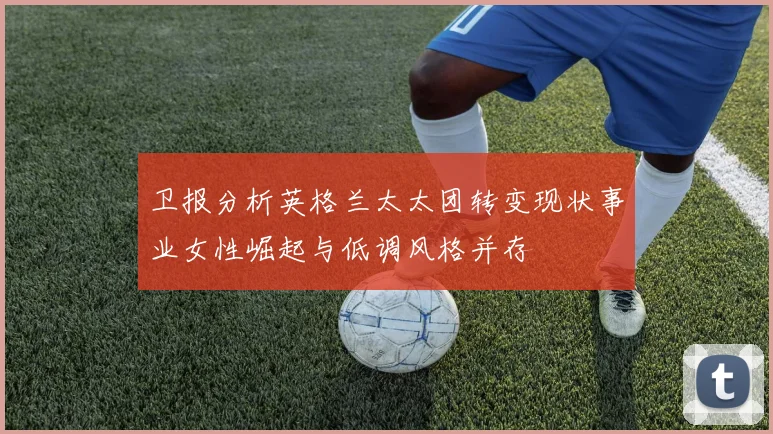 卫报分析英格兰太太团转变现状事业女性崛起与低调风格并存